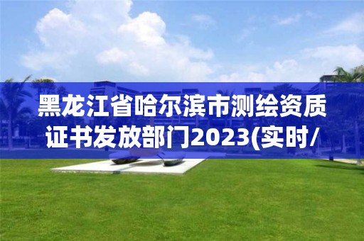 黑龍江省哈爾濱市測繪資質證書發放部門2023(實時/更新中)