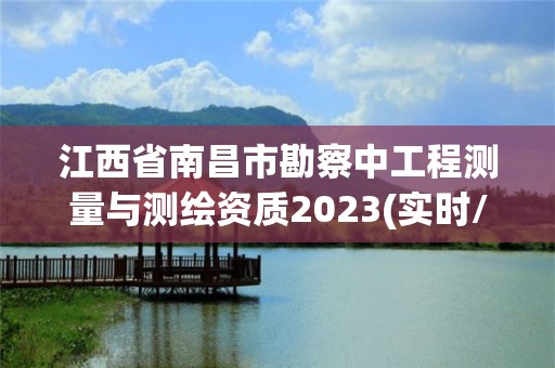 江西省南昌市勘察中工程測量與測繪資質2023(實時/更新中)