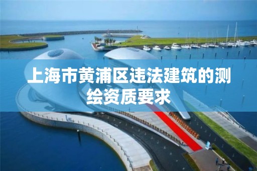 上海市黃浦區違法建筑的測繪資質要求