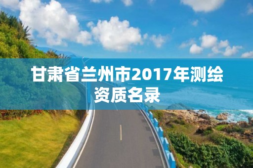 甘肅省蘭州市2017年測繪資質名錄