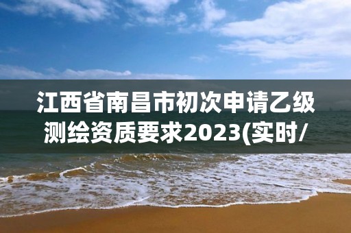 江西省南昌市初次申請乙級測繪資質要求2023(實時/更新中)