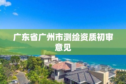 廣東省廣州市測繪資質初審意見