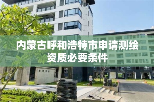 內蒙古呼和浩特市申請測繪資質必要條件