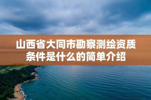 山西省大同市勘察測繪資質(zhì)條件是什么的簡單介紹