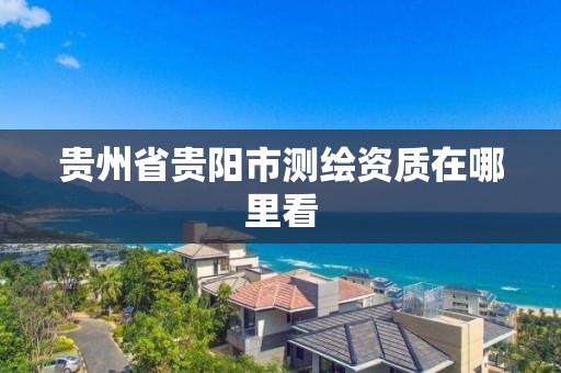 貴州省貴陽市測繪資質在哪里看