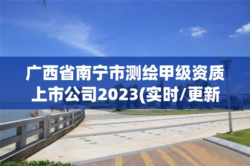 廣西省南寧市測繪甲級資質上市公司2023(實時/更新中)