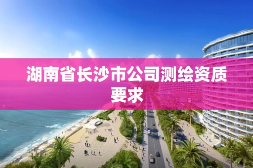 湖南省長沙市公司測繪資質(zhì)要求