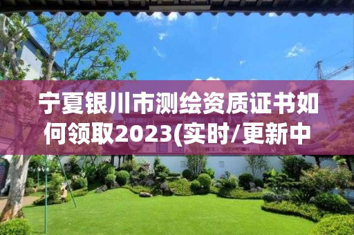 寧夏銀川市測繪資質(zhì)證書如何領(lǐng)取2023(實時/更新中)