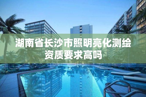 湖南省長沙市照明亮化測繪資質要求高嗎