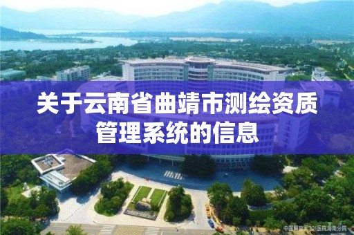 關于云南省曲靖市測繪資質管理系統的信息