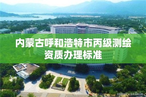 內蒙古呼和浩特市丙級測繪資質辦理標準