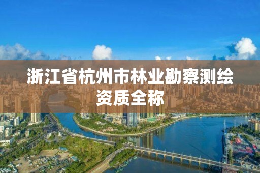 浙江省杭州市林業勘察測繪資質全稱