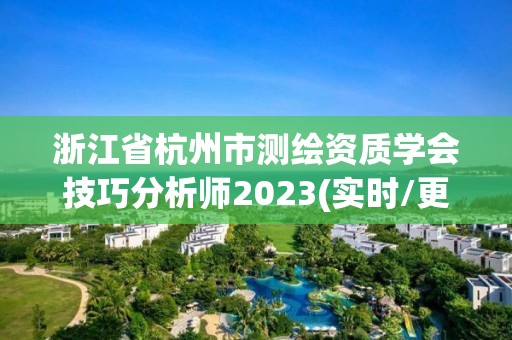 浙江省杭州市測繪資質學會技巧分析師2023(實時/更新中)