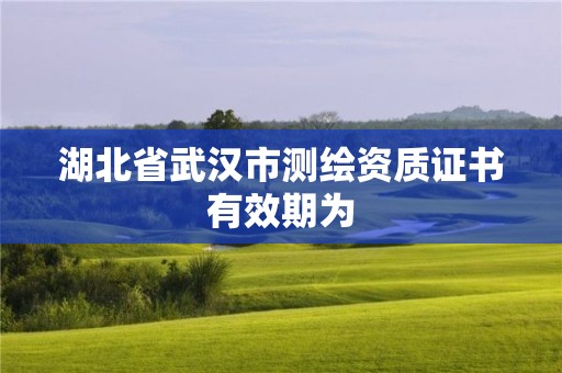 湖北省武漢市測繪資質(zhì)證書有效期為