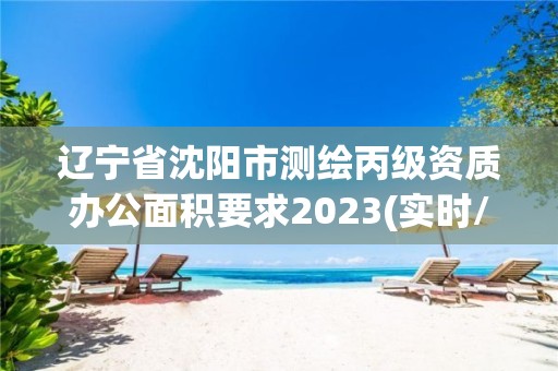 遼寧省沈陽市測繪丙級資質辦公面積要求2023(實時/更新中)