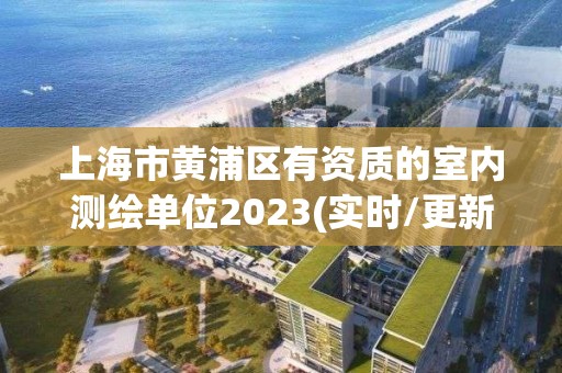 上海市黃浦區(qū)有資質(zhì)的室內(nèi)測繪單位2023(實時/更新中)