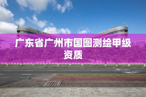 廣東省廣州市國圖測繪甲級資質(zhì)