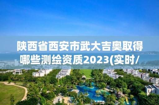 陜西省西安市武大吉奧取得哪些測繪資質(zhì)2023(實時/更新中)