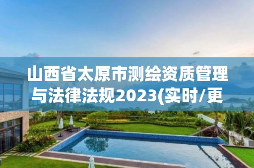 山西省太原市測繪資質管理與法律法規2023(實時/更新中)