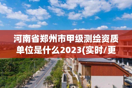 河南省鄭州市甲級測繪資質單位是什么2023(實時/更新中)