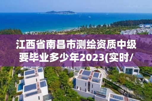 江西省南昌市測繪資質中級要畢業多少年2023(實時/更新中)