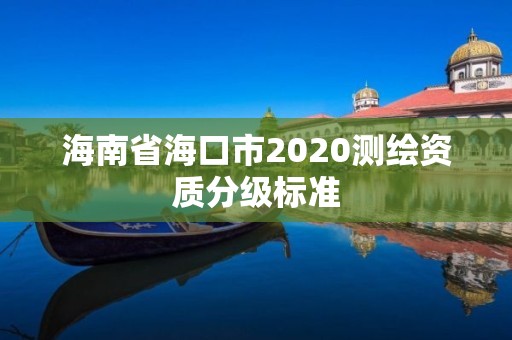 海南省海口市2020測繪資質分級標準