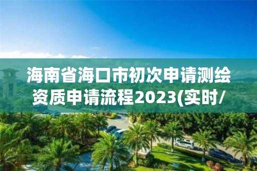 海南省海口市初次申請測繪資質申請流程2023(實時/更新中)