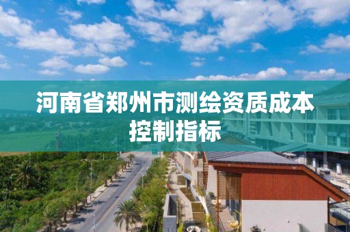 河南省鄭州市測繪資質(zhì)成本控制指標(biāo)