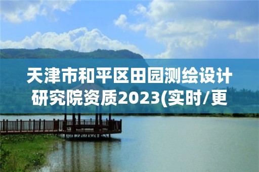 天津市和平區田園測繪設計研究院資質2023(實時/更新中)