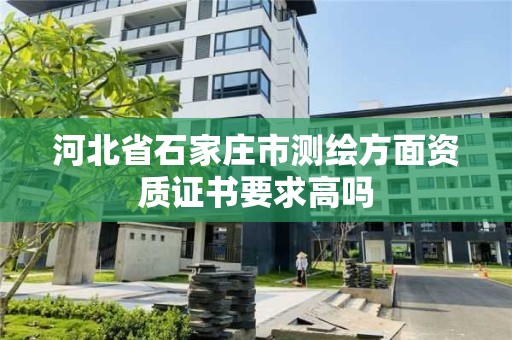 河北省石家莊市測繪方面資質證書要求高嗎