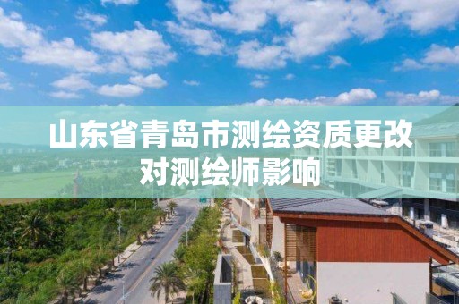 山東省青島市測繪資質(zhì)更改對測繪師影響