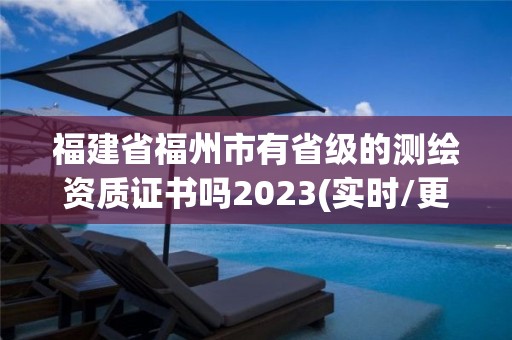 福建省福州市有省級的測繪資質證書嗎2023(實時/更新中)