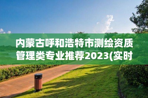 內蒙古呼和浩特市測繪資質管理類專業推薦2023(實時/更新中)