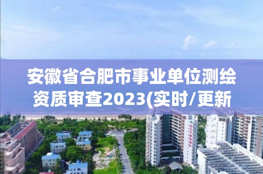 安徽省合肥市事業單位測繪資質審查2023(實時/更新中)