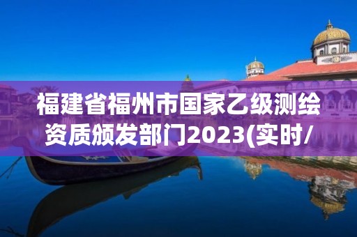 福建省福州市國家乙級測繪資質(zhì)頒發(fā)部門2023(實時/更新中)