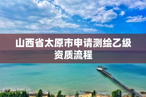 山西省太原市申請測繪乙級資質(zhì)流程