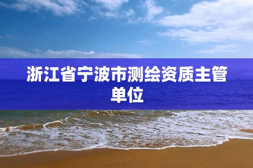 浙江省寧波市測繪資質主管單位