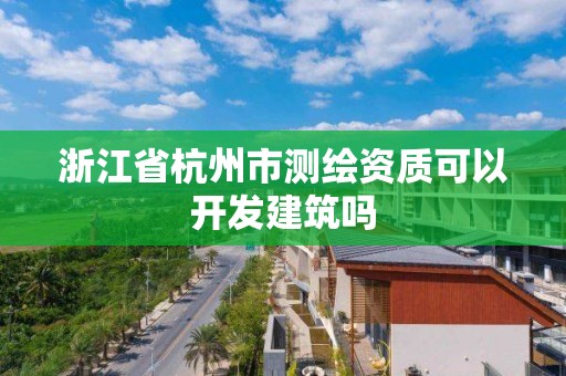 浙江省杭州市測繪資質可以開發建筑嗎