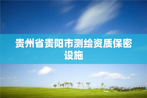 貴州省貴陽市測繪資質保密設施