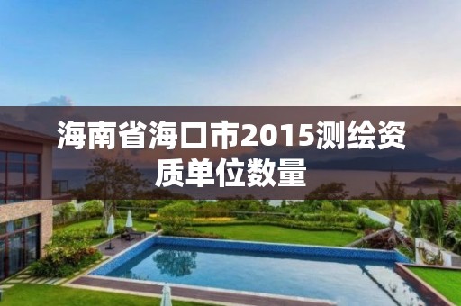 海南省海口市2015測繪資質單位數量