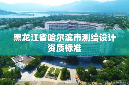 黑龍江省哈爾濱市測繪設計資質標準