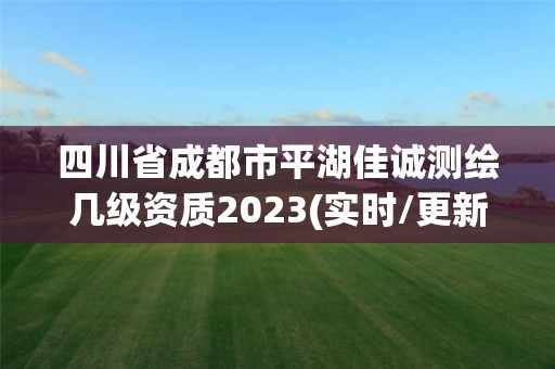 四川省成都市平湖佳誠測繪幾級資質2023(實時/更新中)