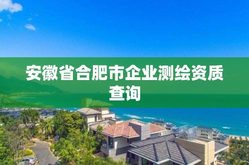 安徽省合肥市企業測繪資質查詢