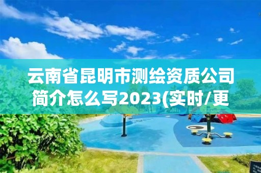 云南省昆明市測繪資質公司簡介怎么寫2023(實時/更新中)