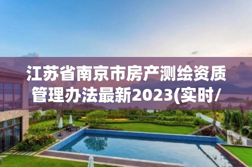 江蘇省南京市房產測繪資質管理辦法最新2023(實時/更新中)