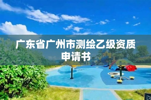 廣東省廣州市測(cè)繪乙級(jí)資質(zhì)申請(qǐng)書(shū)