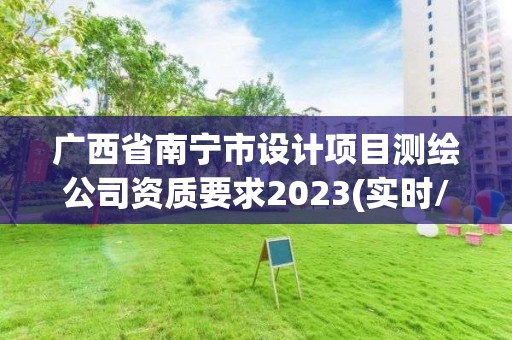 廣西省南寧市設計項目測繪公司資質要求2023(實時/更新中)