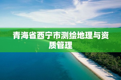 青海省西寧市測繪地理與資質管理