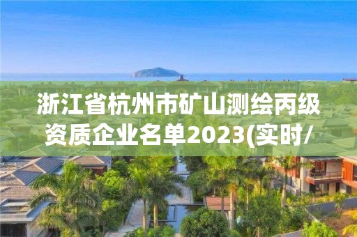 浙江省杭州市礦山測繪丙級資質企業名單2023(實時/更新中)