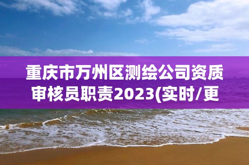 重慶市萬州區測繪公司資質審核員職責2023(實時/更新中)